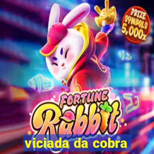 viciada da cobra